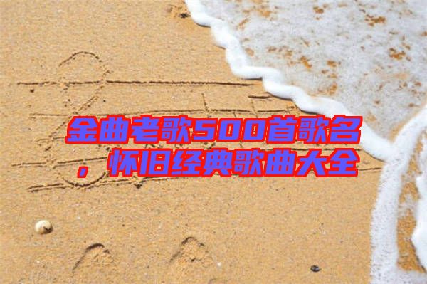 金曲老歌500首歌名，懷舊經(jīng)典歌曲大全