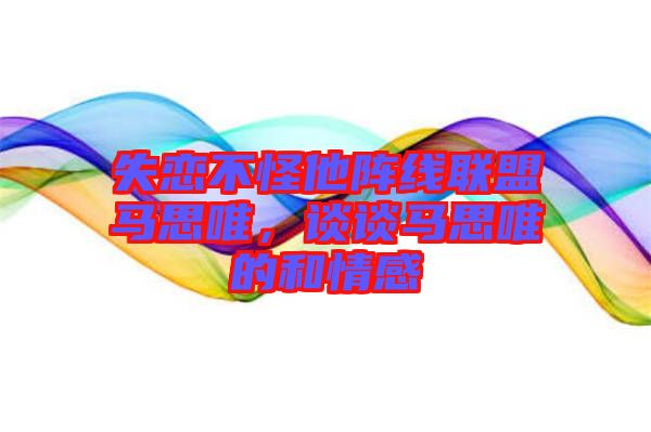 失戀不怪他陣線聯(lián)盟馬思唯，談?wù)勸R思唯的和情感