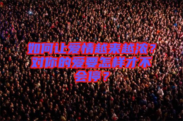 如何讓愛情越來越濃？對你的愛要怎樣才不會(huì)停？