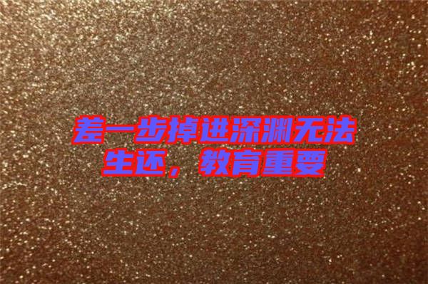 差一步掉進(jìn)深淵無法生還，教育重要