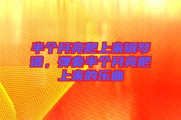 半個(gè)月亮爬上來(lái)鋼琴譜，彈奏半個(gè)月亮爬上來(lái)的樂曲