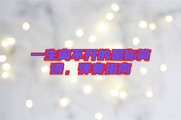一生離不開的是你簡譜，彈奏指南