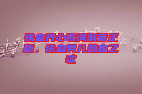鐵血丹心歌詞諧音正版，鐵血男兒熱血之歌