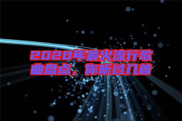 2020年最火流行歌曲盤點(diǎn)，你聽過幾首