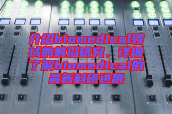 介紹biomedical領(lǐng)域的前沿研究，詳細(xì)了解biomedical的最新科研進(jìn)展