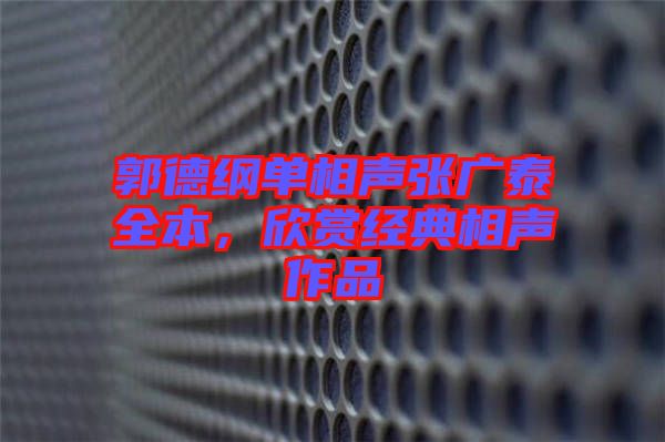 郭德綱單相聲張廣泰全本，欣賞經(jīng)典相聲作品