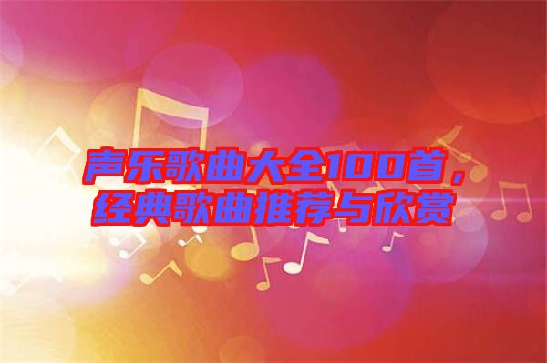聲樂歌曲大全100首，經(jīng)典歌曲推薦與欣賞