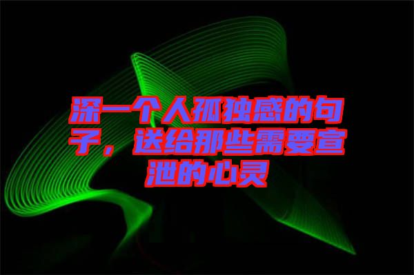 深一個人孤獨感的句子，送給那些需要宣泄的心靈