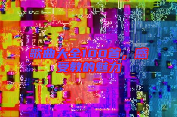 歌曲大全100首，感受教的魅力
