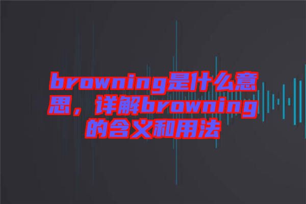 browning是什么意思，詳解browning的含義和用法