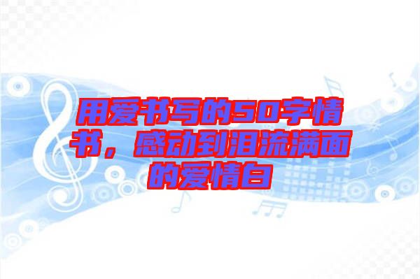 用愛書寫的50字情書，感動到淚流滿面的愛情白
