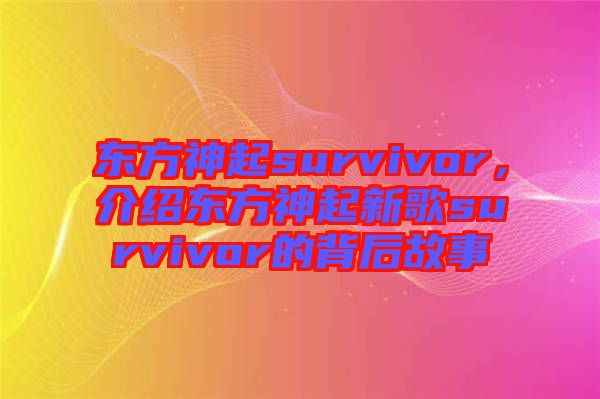 東方神起survivor，介紹東方神起新歌survivor的背后故事