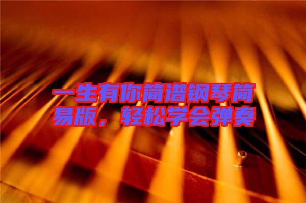 一生有你簡譜鋼琴簡易版，輕松學(xué)會彈奏
