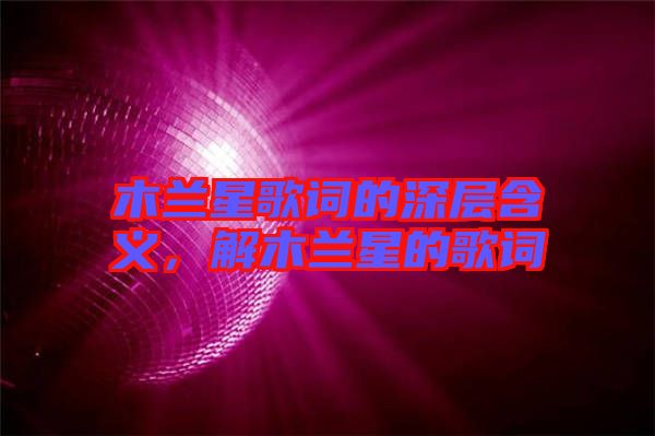 木蘭星歌詞的深層含義，解木蘭星的歌詞