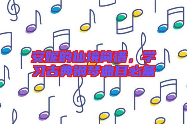 安妮的仙境簡譜，學(xué)習(xí)古典鋼琴曲目必備