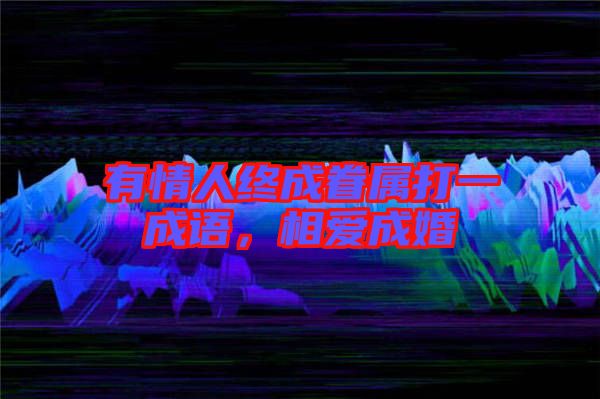 有情人終成眷屬打一成語，相愛成婚