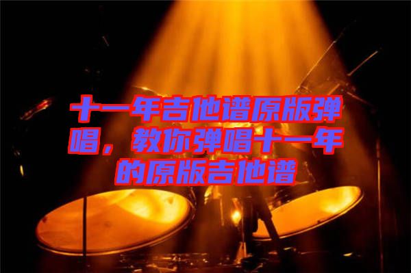 十一年吉他譜原版彈唱，教你彈唱十一年的原版吉他譜