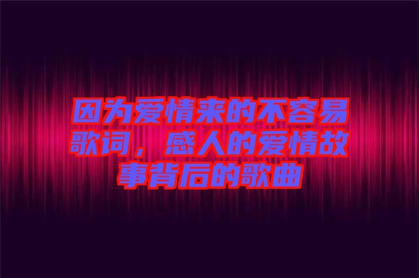 因為愛情來的不容易歌詞，感人的愛情故事背后的歌曲