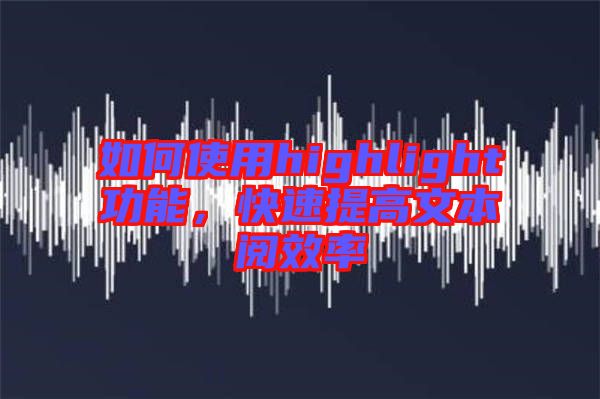 如何使用highlight功能，快速提高文本閱效率