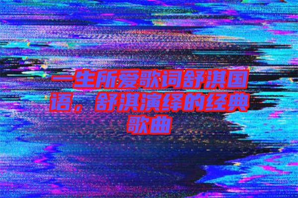 一生所愛歌詞舒淇國語，舒淇演繹的經(jīng)典歌曲