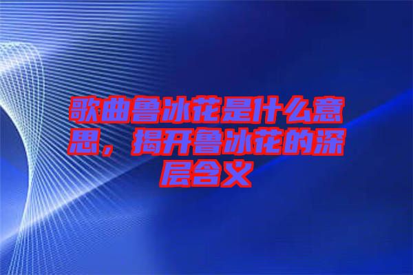 歌曲魯冰花是什么意思，揭開(kāi)魯冰花的深層含義