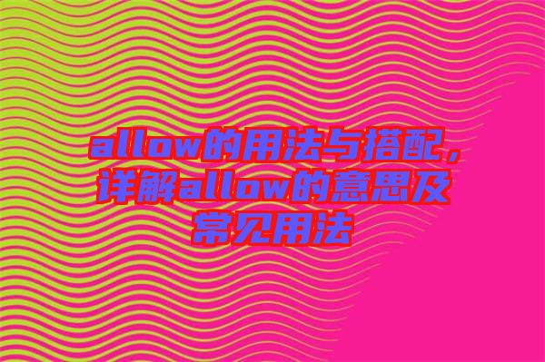 allow的用法與搭配，詳解allow的意思及常見用法