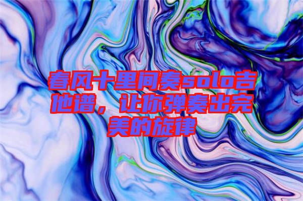 春風(fēng)十里間奏solo吉他譜，讓你彈奏出完美的旋律