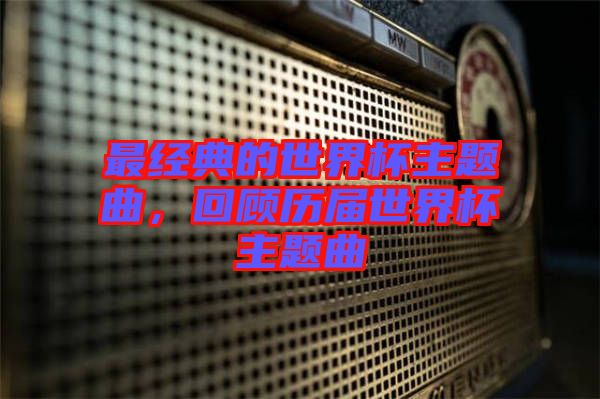 最經(jīng)典的世界杯主題曲，回顧歷屆世界杯主題曲