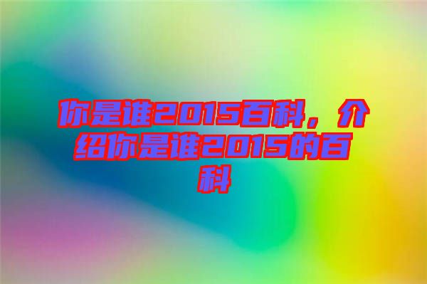 你是誰2015百科，介紹你是誰2015的百科