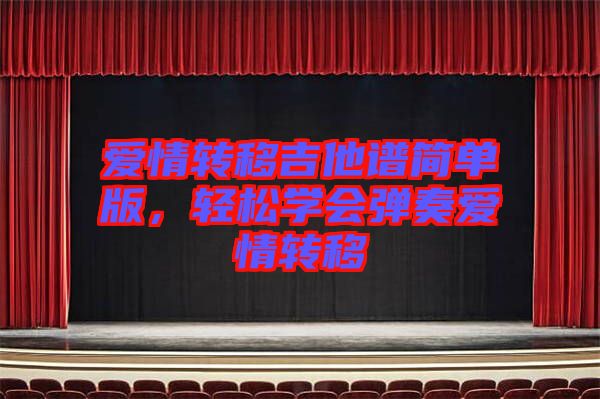 愛情轉(zhuǎn)移吉他譜簡(jiǎn)單版，輕松學(xué)會(huì)彈奏愛情轉(zhuǎn)移