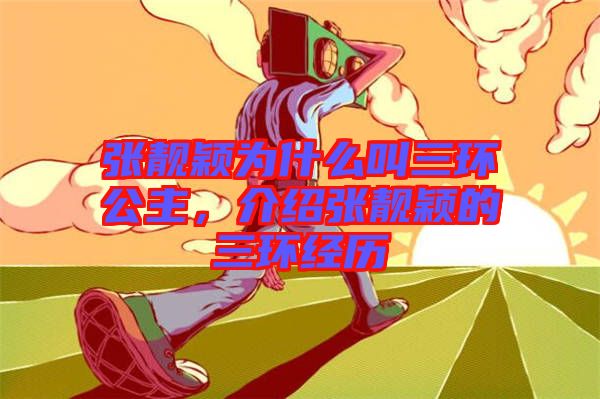 張靚穎為什么叫三環(huán)公主，介紹張靚穎的三環(huán)經(jīng)歷