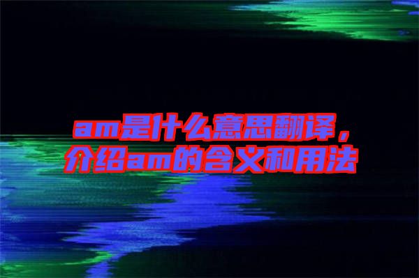 am是什么意思翻譯，介紹am的含義和用法