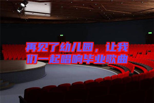 再見了幼兒園，讓我們一起唱響畢業(yè)歌曲