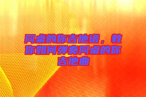 同桌的你吉他譜，教你如何彈奏同桌的你吉他曲