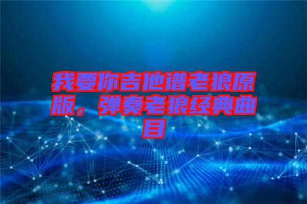 我要你吉他譜老狼原版，彈奏老狼經(jīng)典曲目