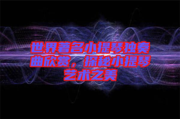 世界著名小提琴獨奏曲欣賞，探秘小提琴藝術之美