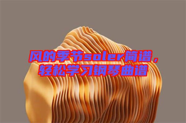 風(fēng)的季節(jié)soler簡(jiǎn)譜，輕松學(xué)習(xí)鋼琴曲譜
