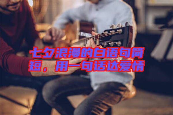 七夕浪漫的白語句簡短，用一句話達(dá)愛情