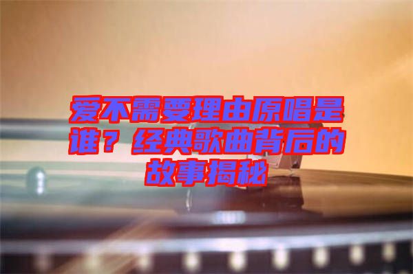 愛不需要理由原唱是誰？經典歌曲背后的故事揭秘