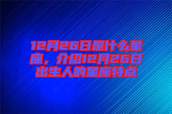 12月26日是什么星座，介紹12月26日出生人的星座特點