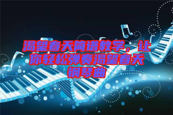 渴望春天簡譜教學(xué)，讓你輕松彈奏渴望春天鋼琴曲