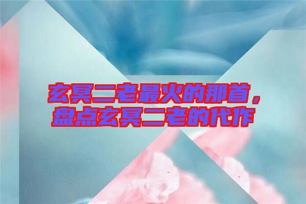 玄冥二老最火的那首，盤點玄冥二老的代作