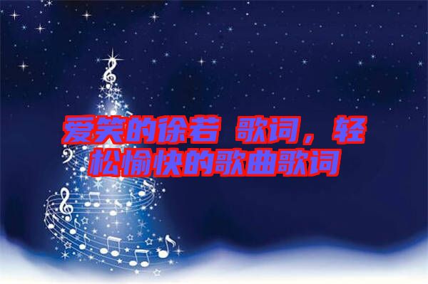 愛笑的徐若瑄歌詞，輕松愉快的歌曲歌詞