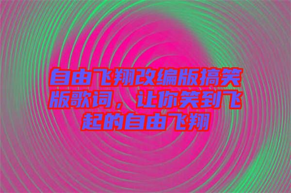 自由飛翔改編版搞笑版歌詞，讓你笑到飛起的自由飛翔