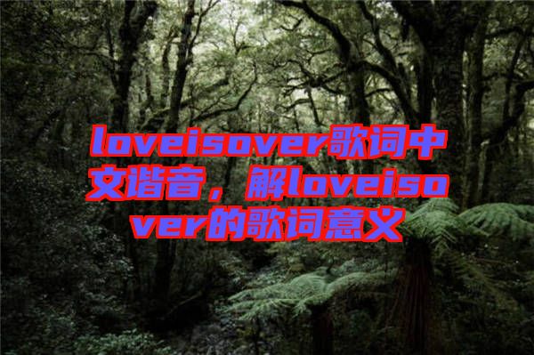 loveisover歌詞中文諧音，解loveisover的歌詞意義