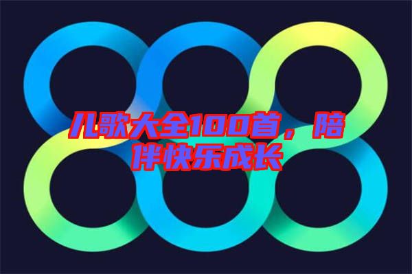 兒歌大全100首，陪伴快樂成長(zhǎng)