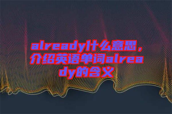 already什么意思，介紹英語單詞already的含義