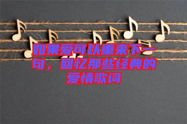 如果愛可以重來下一句，回憶那些經(jīng)典的愛情歌詞