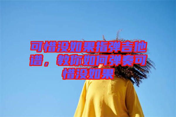 可惜沒如果指彈吉他譜，教你如何彈奏可惜沒如果