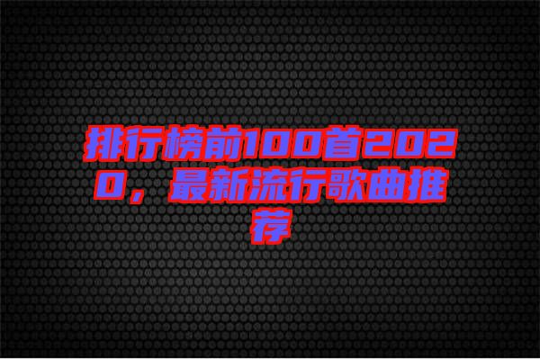 排行榜前100首2020，最新流行歌曲推薦